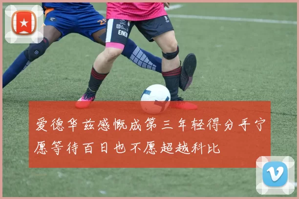 爱德华兹感慨成第三年轻得分手宁愿等待百日也不愿超越科比