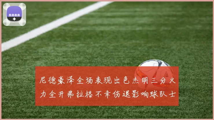 尼德豪泽全场表现出色杰明三分火力全开弗拉格不幸伤退影响球队士气