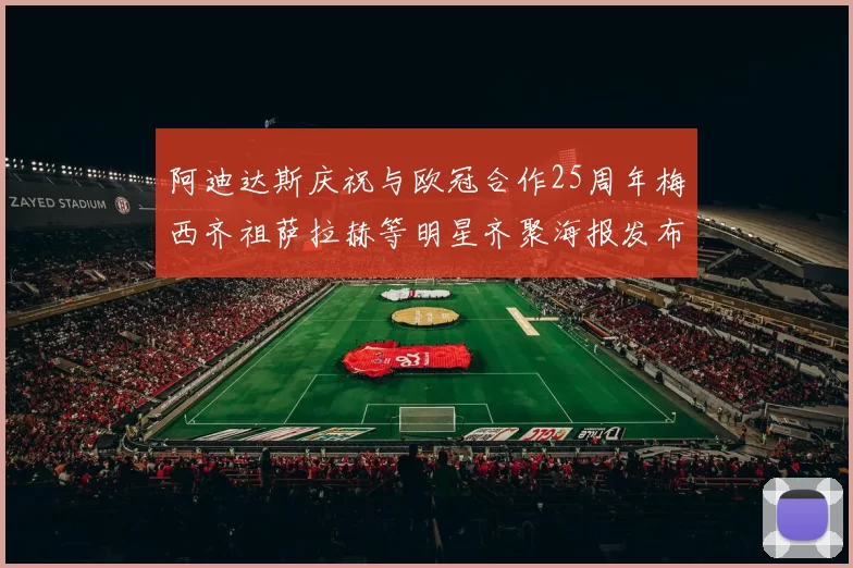 阿迪达斯庆祝与欧冠合作25周年梅西齐祖萨拉赫等明星齐聚海报发布